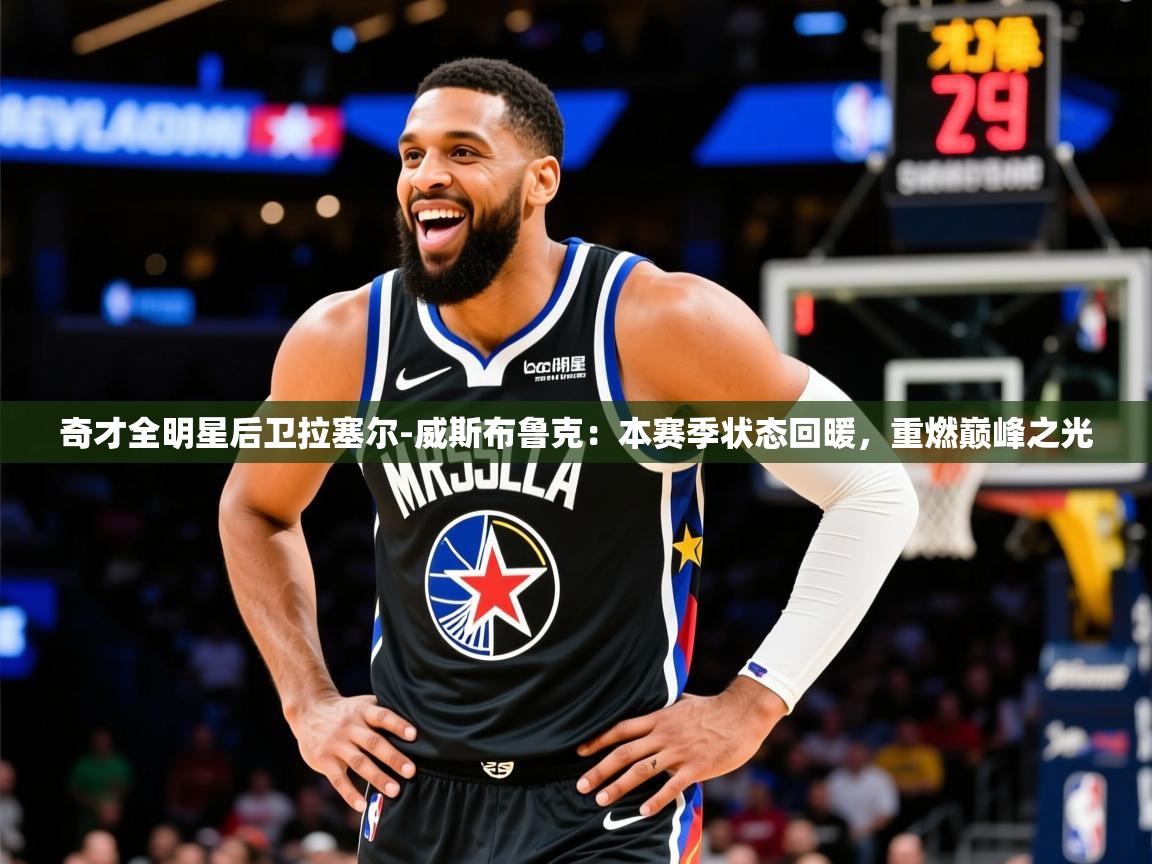 奇才全明星后卫拉塞尔-威斯布鲁克:本赛季状态回暖,重燃巅峰之光  第1张