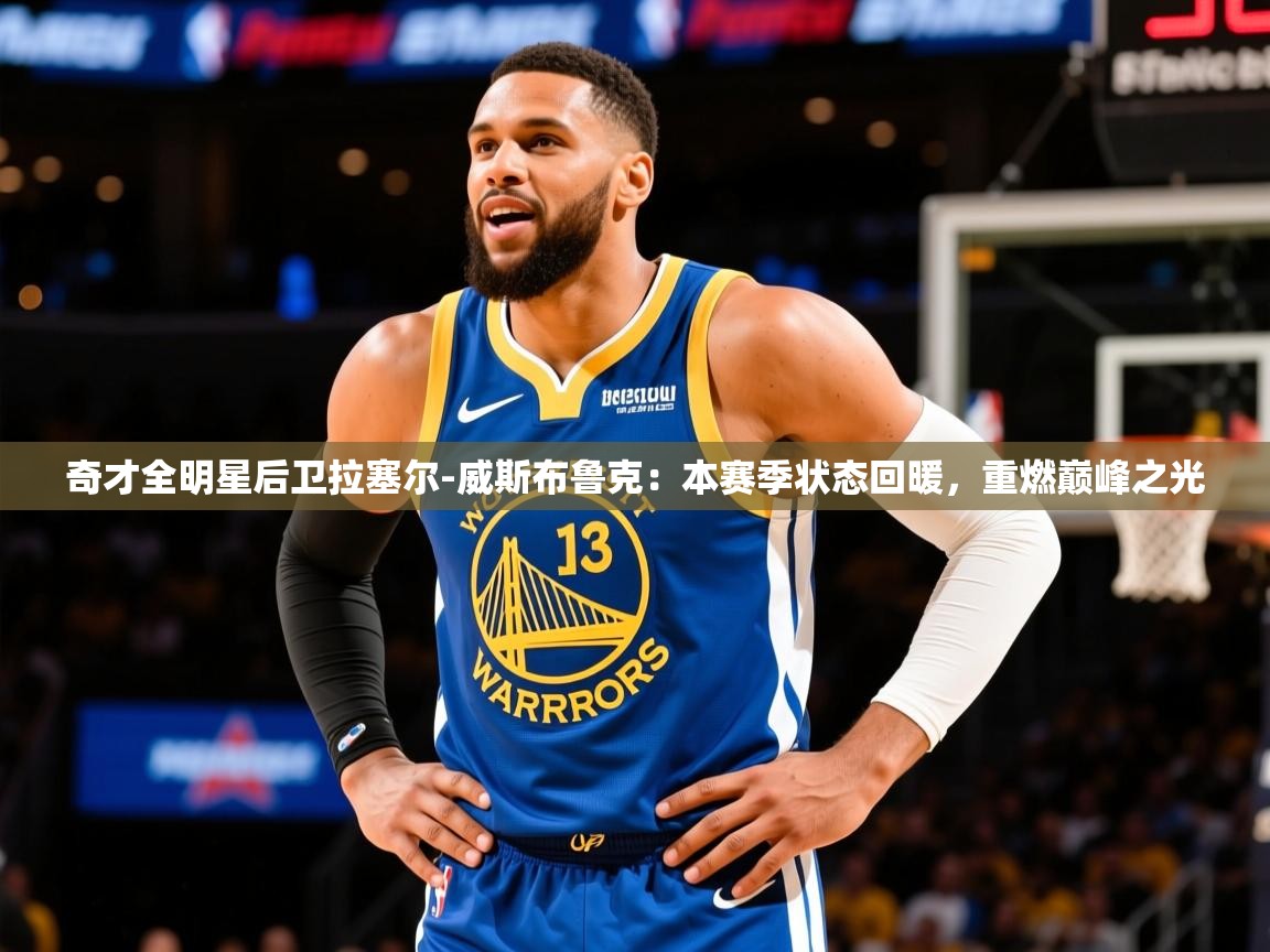 奇才全明星后卫拉塞尔-威斯布鲁克:本赛季状态回暖,重燃巅峰之光  第2张