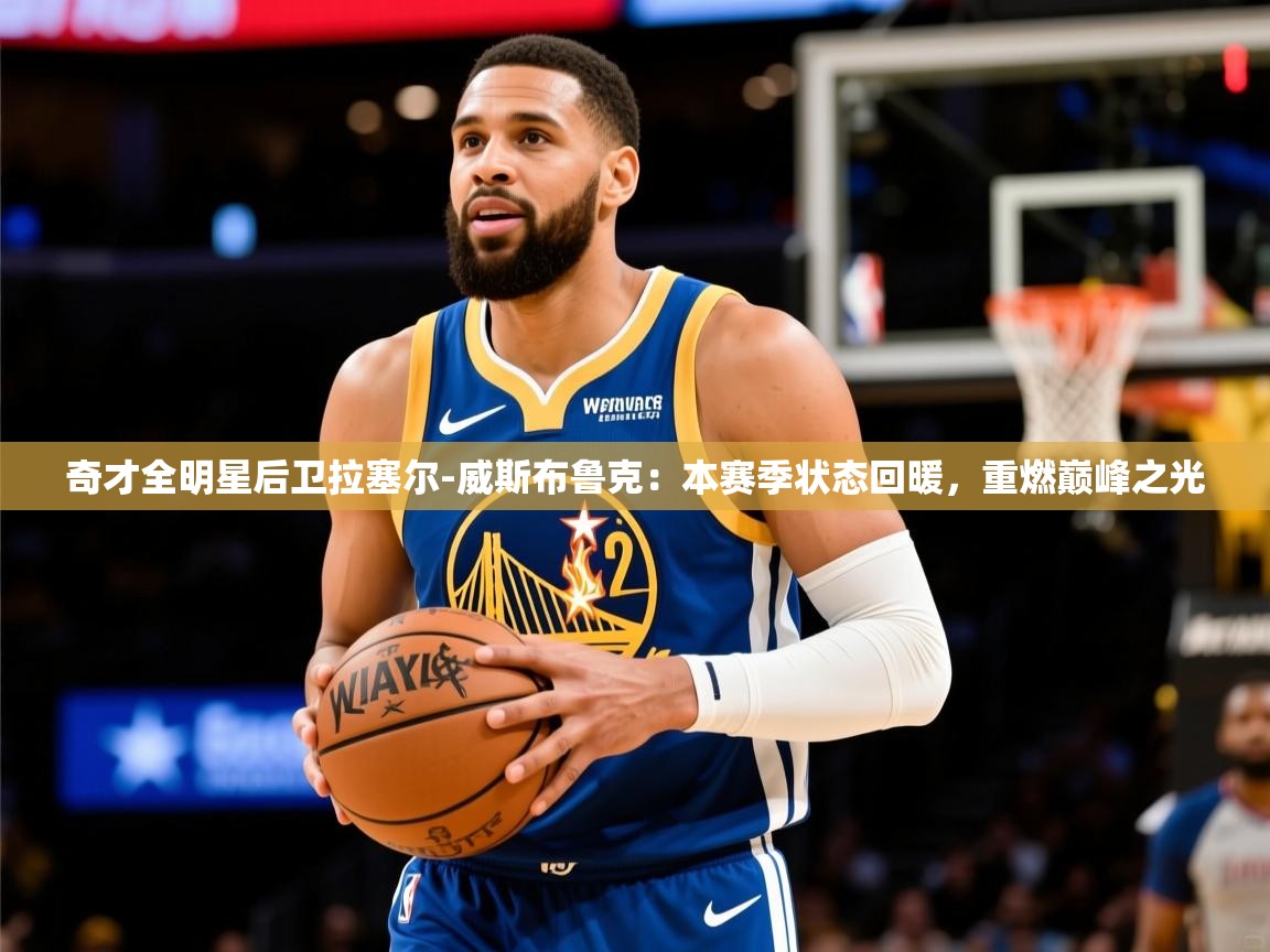 奇才全明星后卫拉塞尔-威斯布鲁克:本赛季状态回暖,重燃巅峰之光  第4张