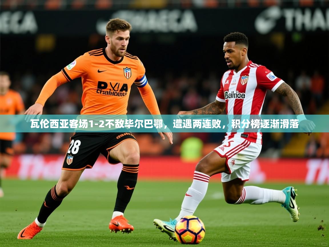 瓦伦西亚客场1-2不敌毕尔巴鄂,遭遇两连败,积分榜逐渐滑落  第2张