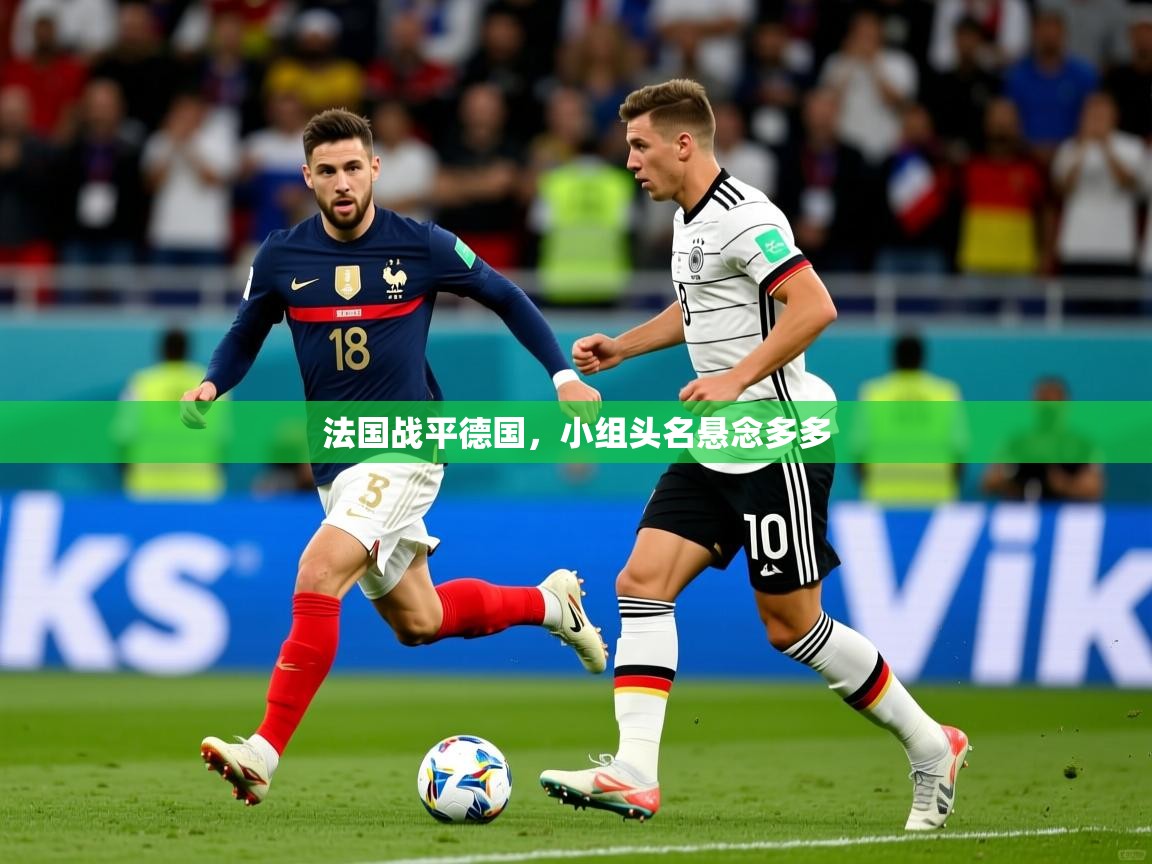 法国战平德国，小组头名悬念多多  第4张