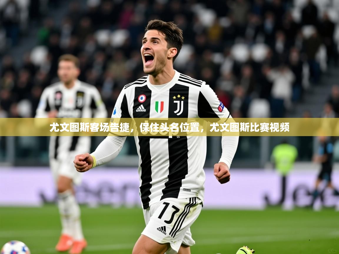 尤文图斯客场告捷，保住头名位置，尤文图斯比赛视频  第2张