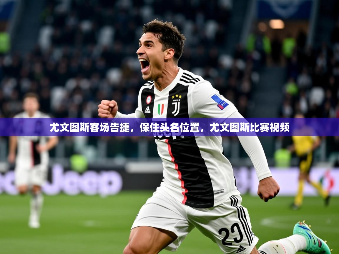 尤文图斯客场告捷，保住头名位置，尤文图斯比赛视频  第4张