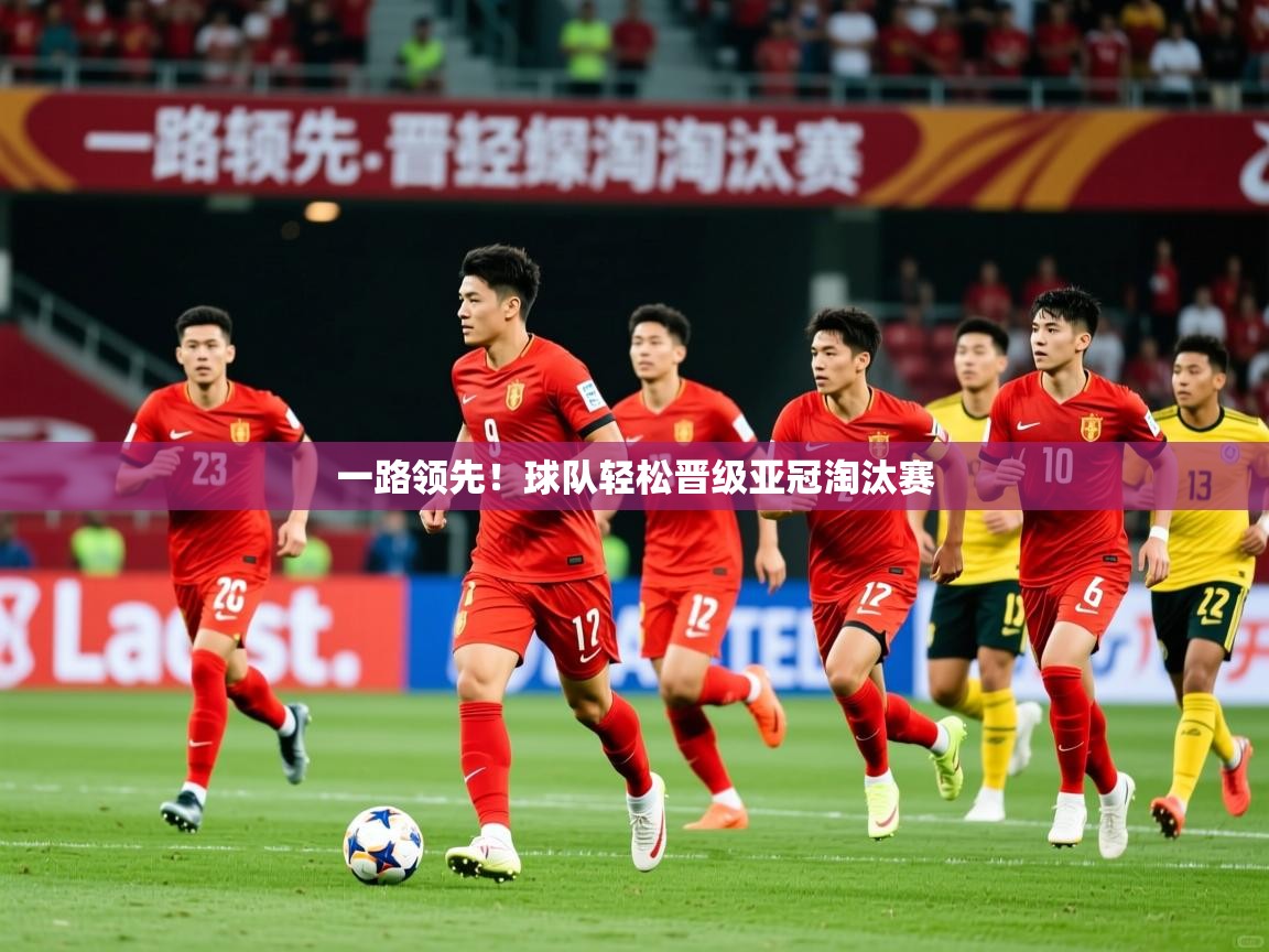 一路领先!球队轻松晋级亚冠淘汰赛 第4张