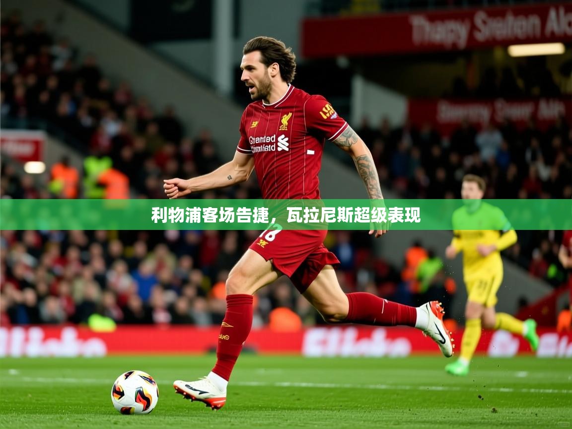 利物浦客场告捷，瓦拉尼斯超级表现  第2张