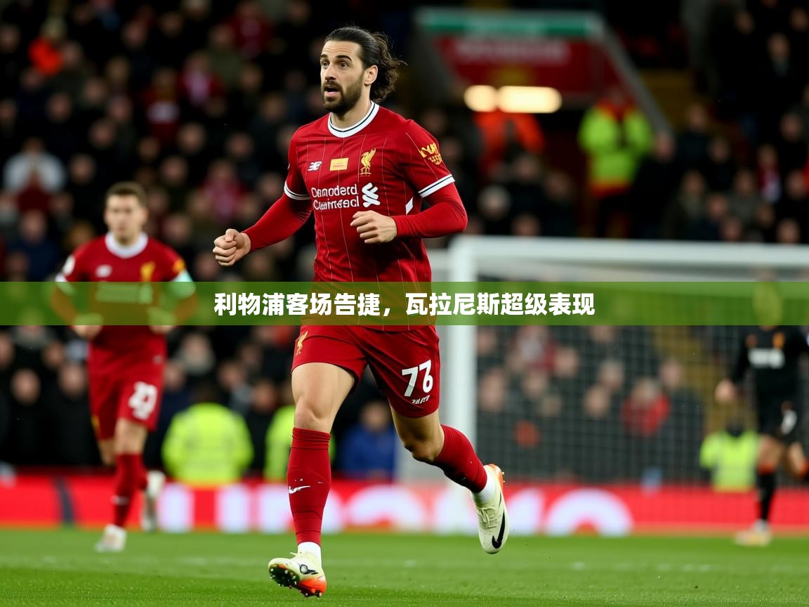 利物浦客场告捷，瓦拉尼斯超级表现  第3张