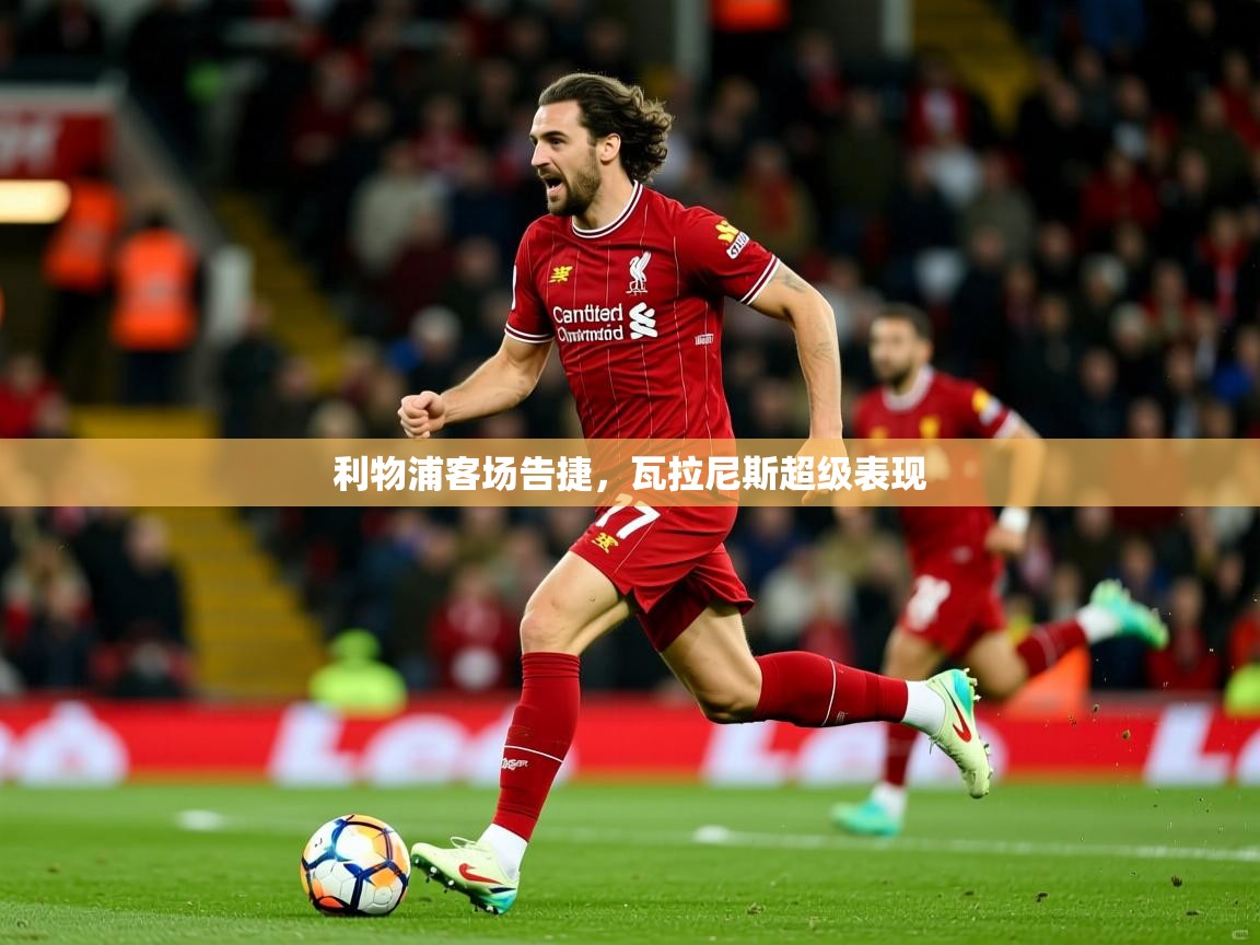 利物浦客场告捷，瓦拉尼斯超级表现  第4张