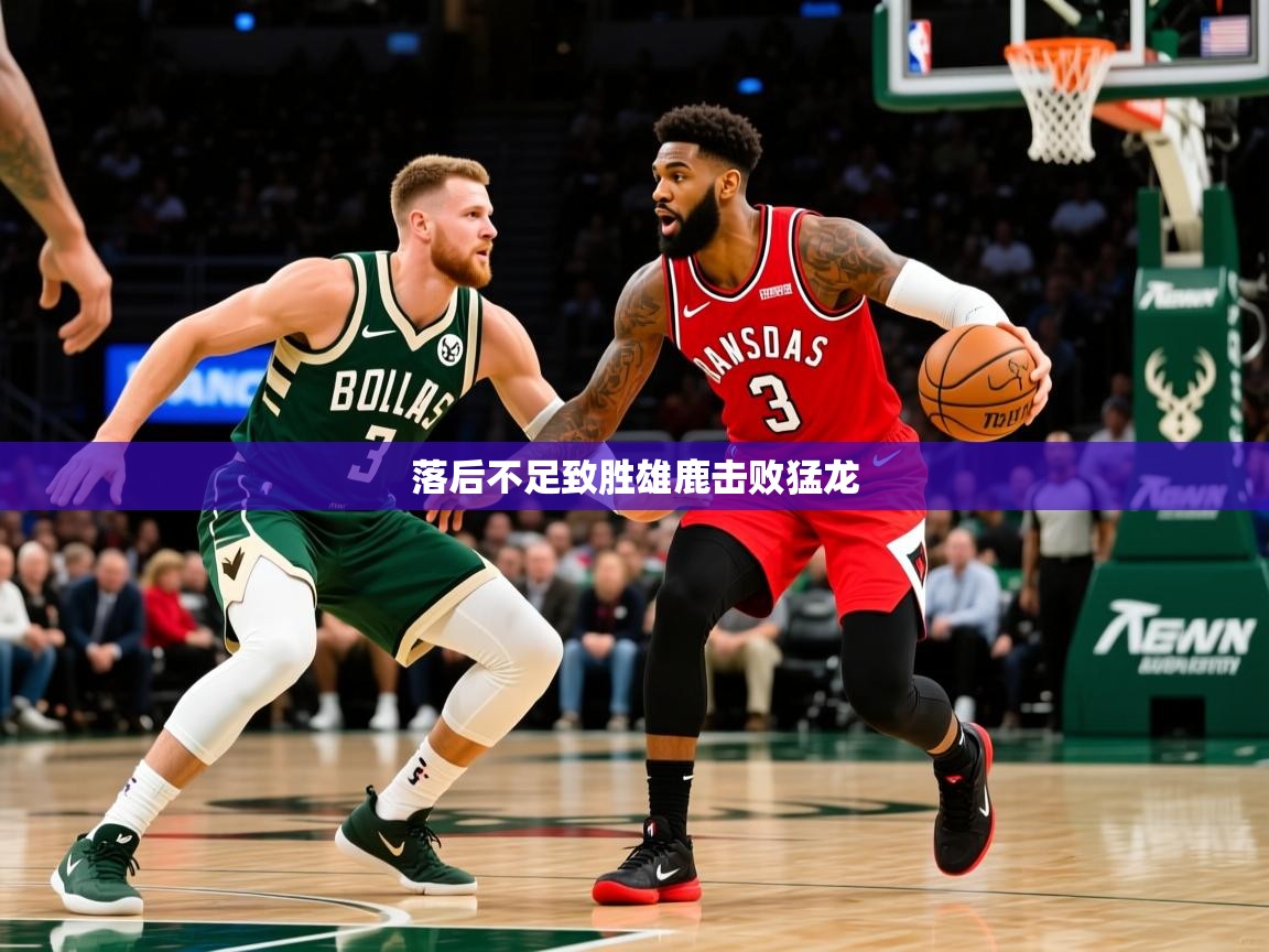 落后不足致胜雄鹿击败猛龙  第1张