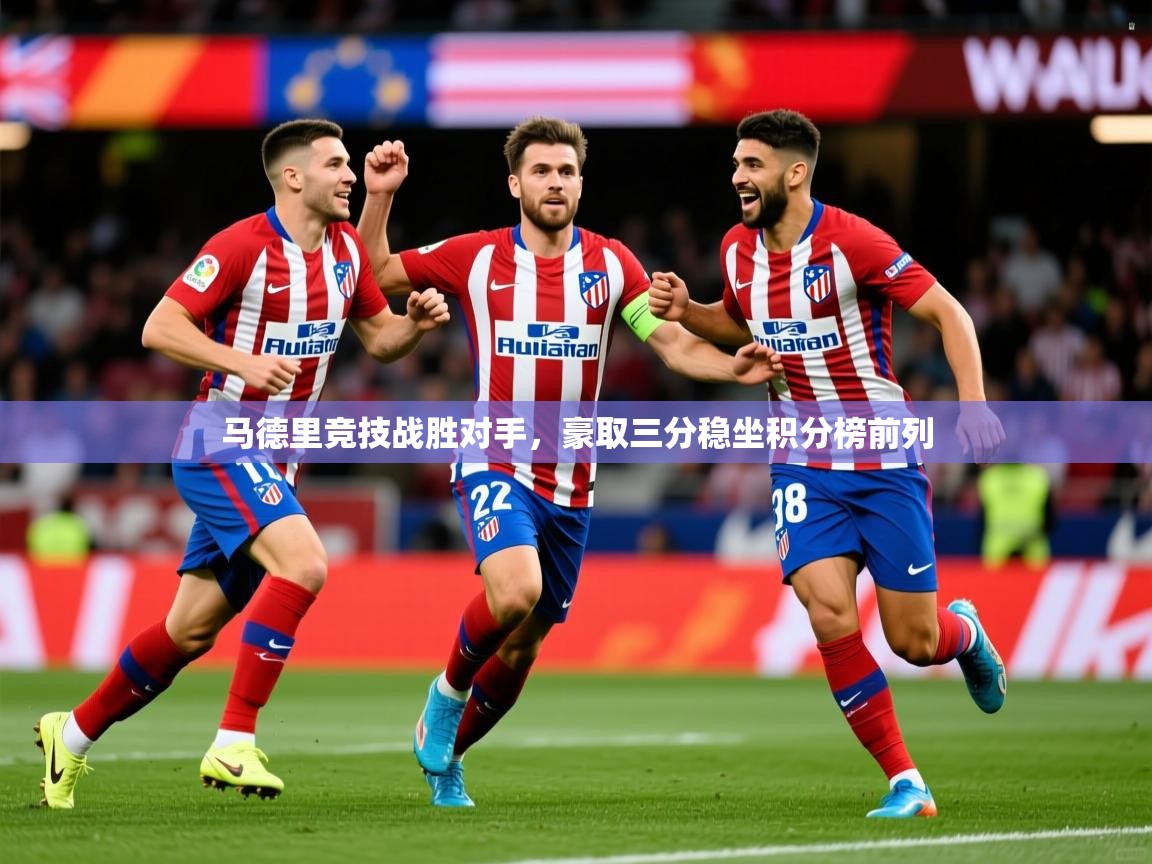 马德里竞技战胜对手，豪取三分稳坐积分榜前列  第1张
