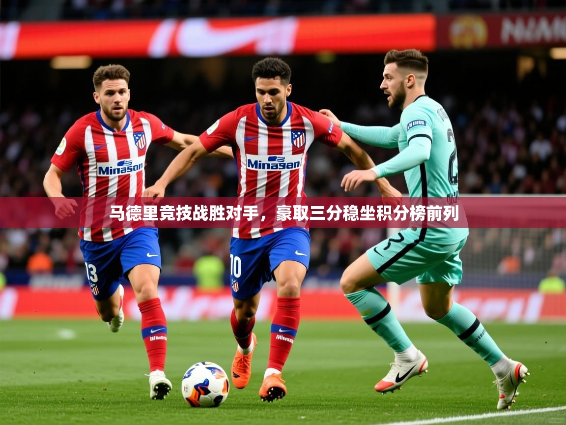马德里竞技战胜对手，豪取三分稳坐积分榜前列  第2张