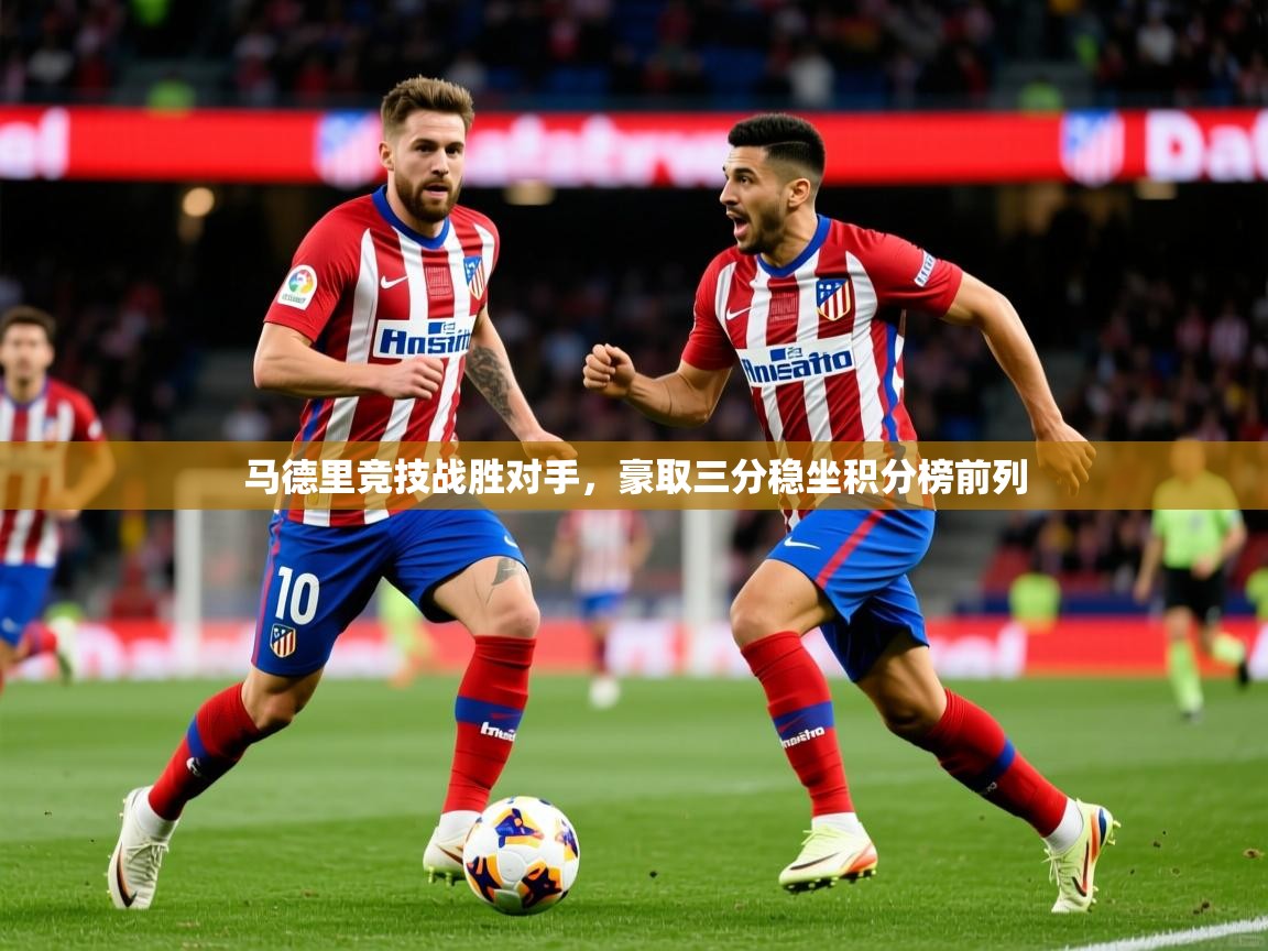 马德里竞技战胜对手，豪取三分稳坐积分榜前列  第3张