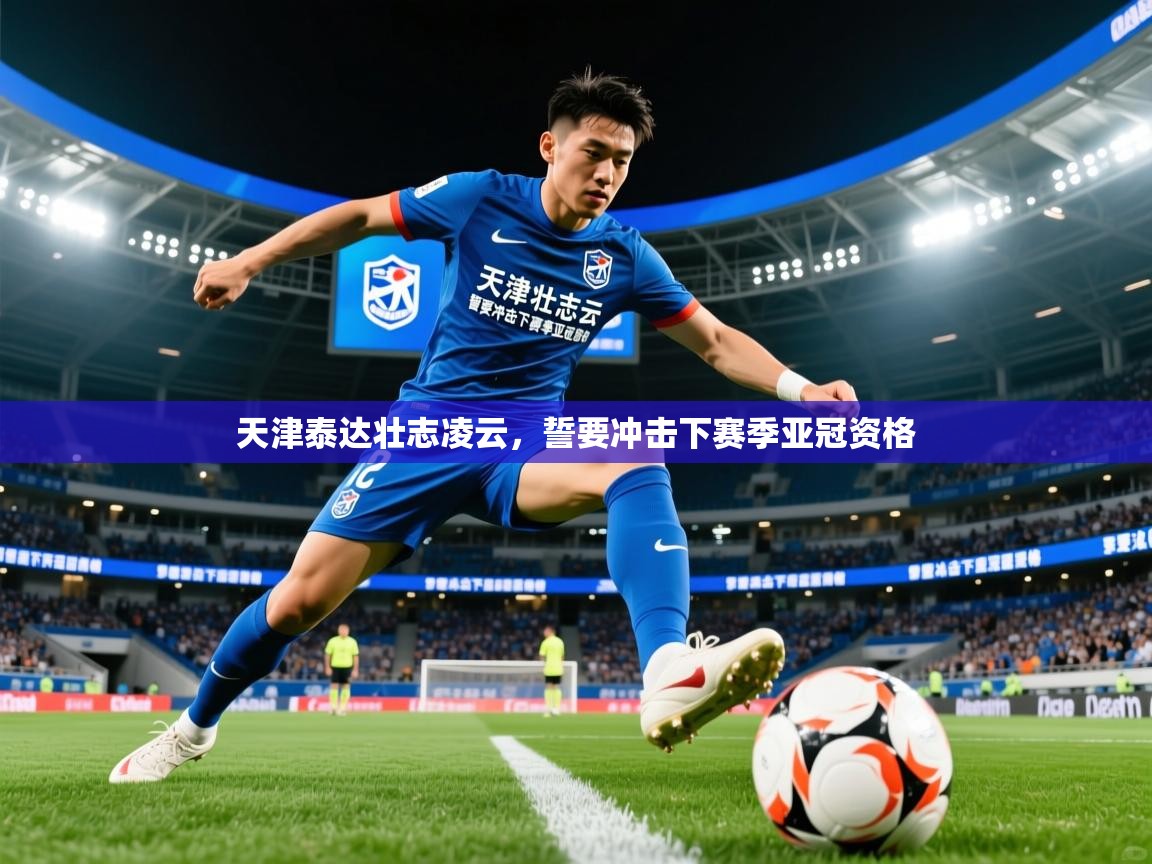 天津泰达壮志凌云，誓要冲击下赛季亚冠资格  第2张