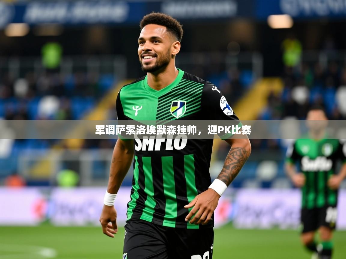 军调萨索洛埃默森挂帅，迎PK比赛  第2张