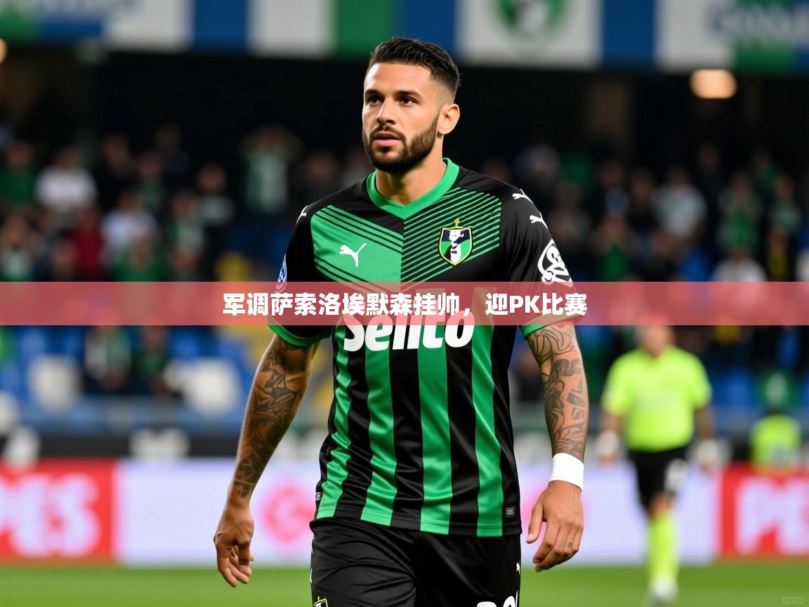 军调萨索洛埃默森挂帅，迎PK比赛  第4张